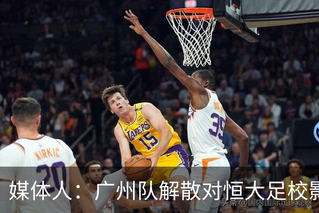 媒体人：广州队解散对恒大足校影响不大