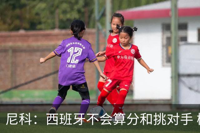 尼科：西班牙不会算分和挑对手 梅西的表现并不令我意外