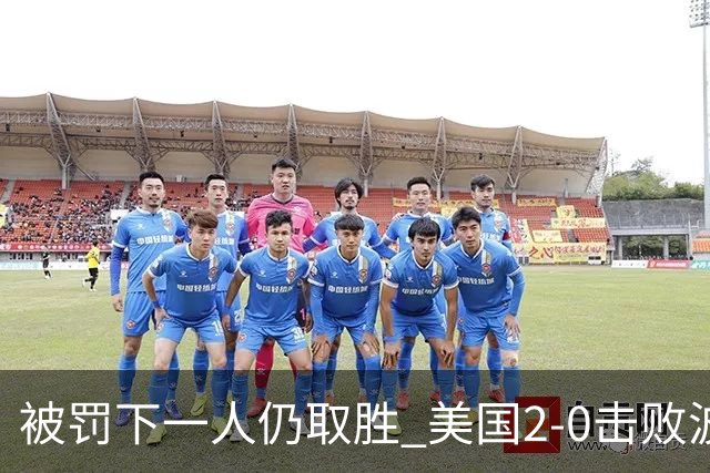 被罚下一人仍取胜 美国2-0击败波黑晋级16强