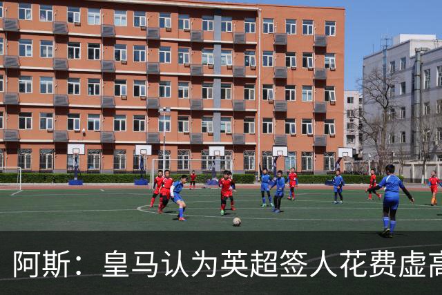 阿斯：皇马认为英超签人花费虚高搅乱市场 如今签谁都要花超过1亿