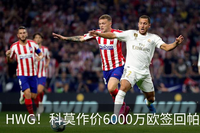 HWG！科莫作价6000万欧签回帕斯 皇马仍保留回购条款