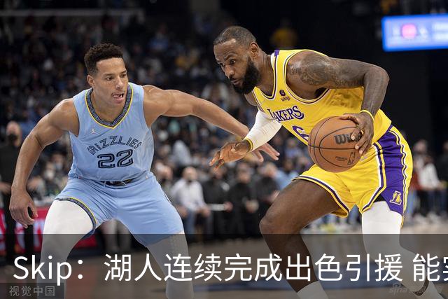 Skip：湖人连续完成出色引援 能实现这些全赖拒绝“詹跑跑”请求