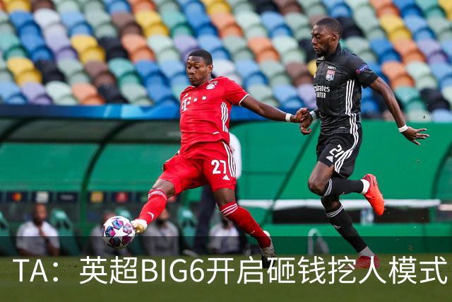 TA：英超BIG6开启砸钱挖人模式，小球队则在财政压力下艰难权衡